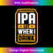 Mens IPA Lot When I Drink Beer Lover Fathers Day Funny Beer 1 - Premium Sublimation Digital Download
