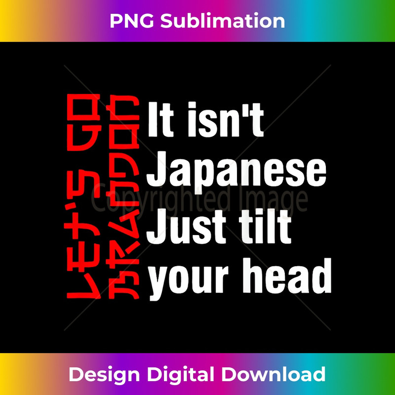 Let's Go Brandon It Isn't Japanese Just Tilt Your Head 1 - Artistic Sublimation Digital File