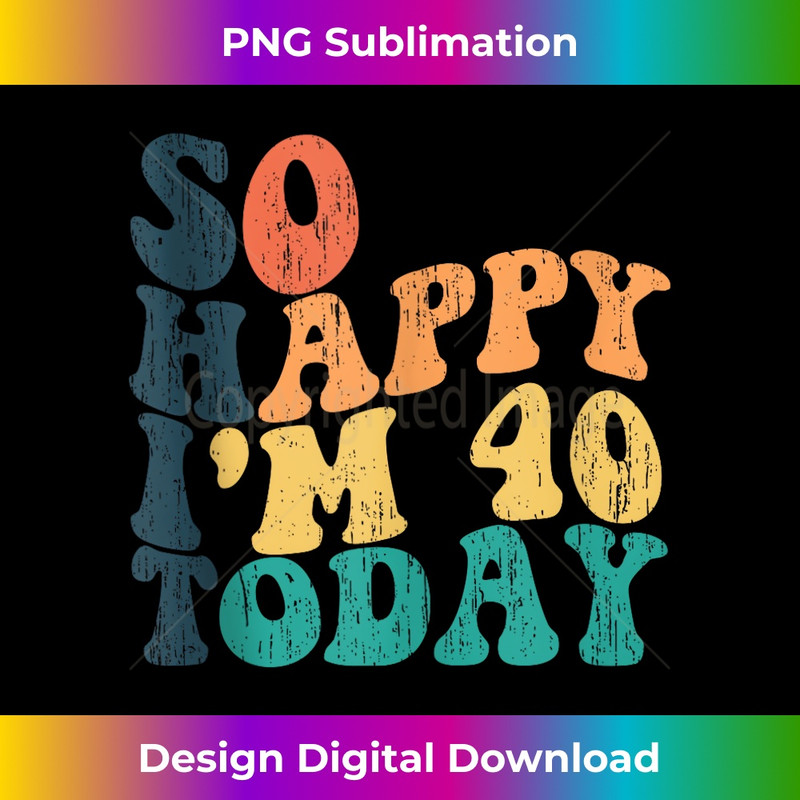 Funny So Happy I'm Forty Today Forty Years Old 40th Birthday - Instant Sublimation Digital Download
