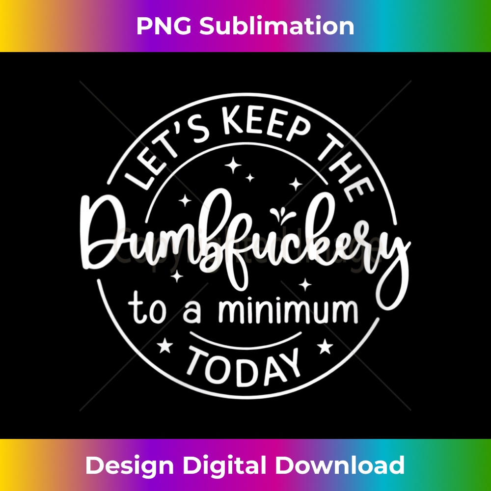 s Coworker Let's Keep The Dumbfuckery To A Minimum Today Funny 1 - High-Resolution PNG Sublimation File