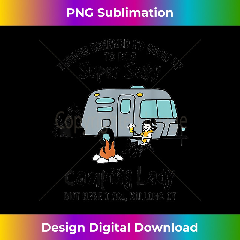 I never Dreamed I'd Grow Up To Be A Super Sexy Camping - Exclusive PNG Sublimation Download