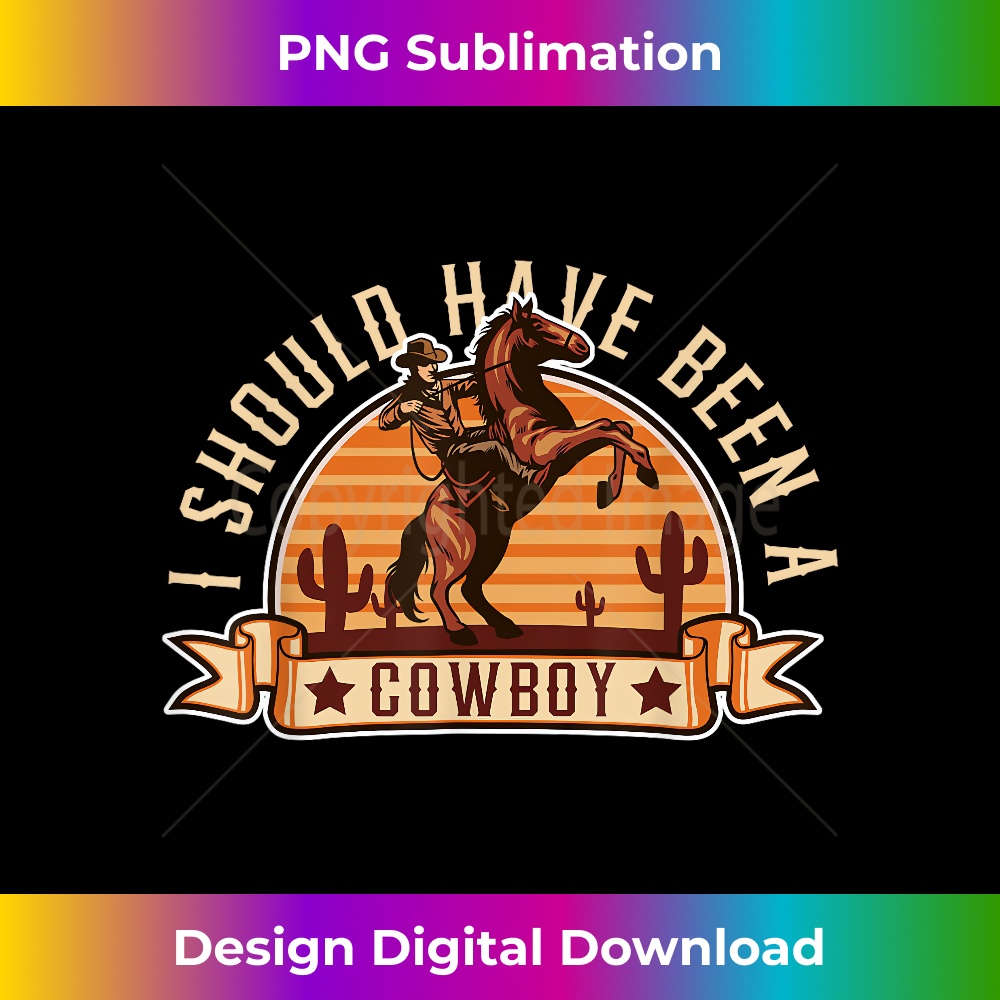 I should have been a cowboy Boots, Ranch Cowboy - Special Edition Sublimation PNG File