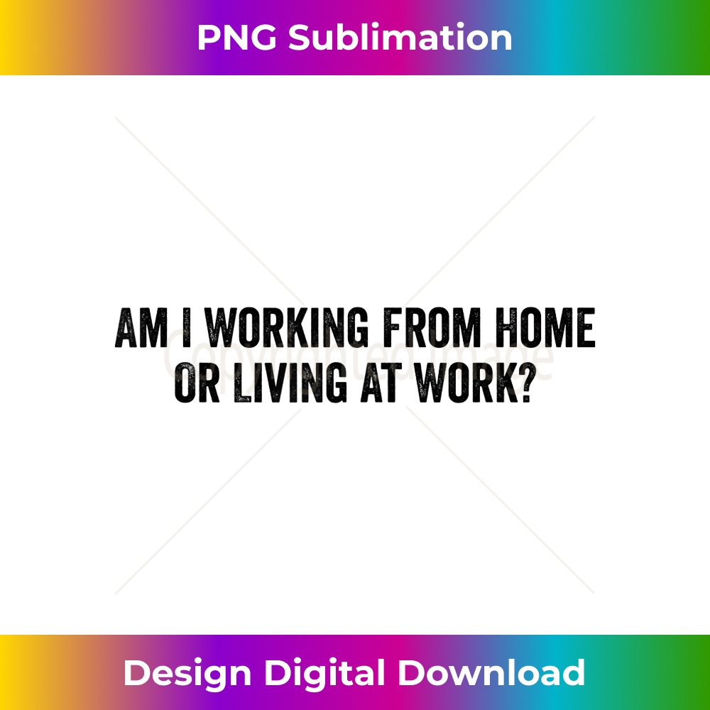 Am I Working from Home or Living at Work - Elegant Sublimation PNG Download
