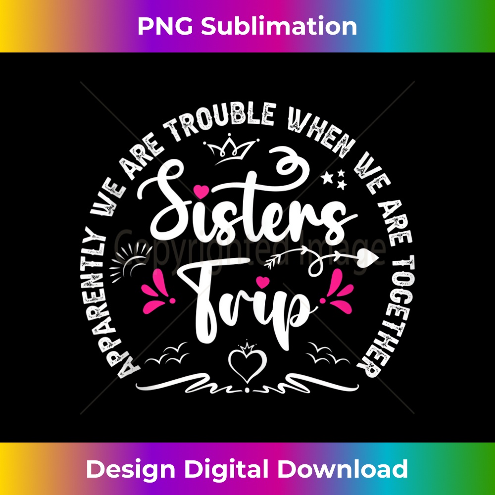 Sisters Trip Apparently We Are Trouble When We Are Together 1 - High-Quality PNG Sublimation Download
