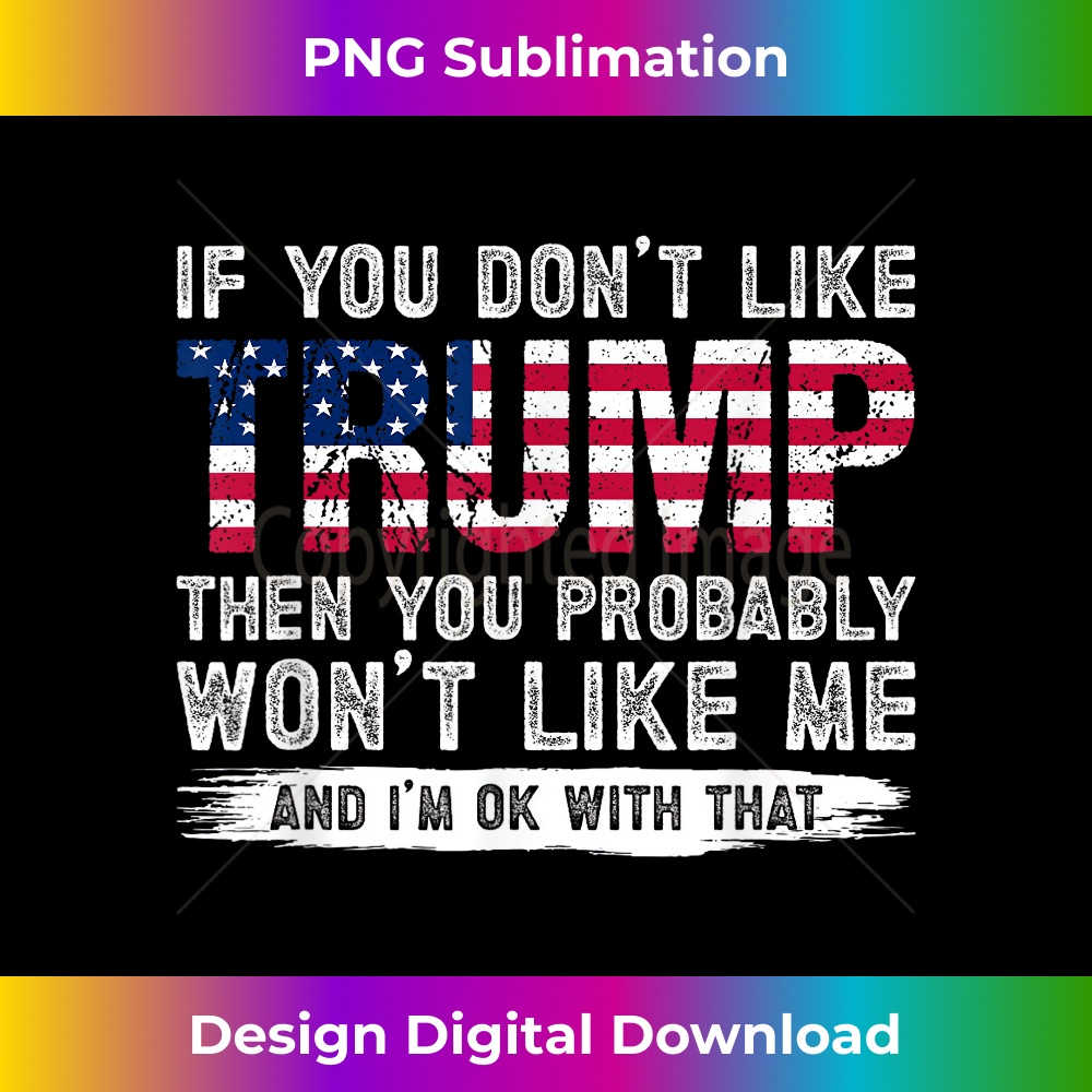 If You Don't Like Trump Then You Probably Won't Like Me - Signature Sublimation PNG File