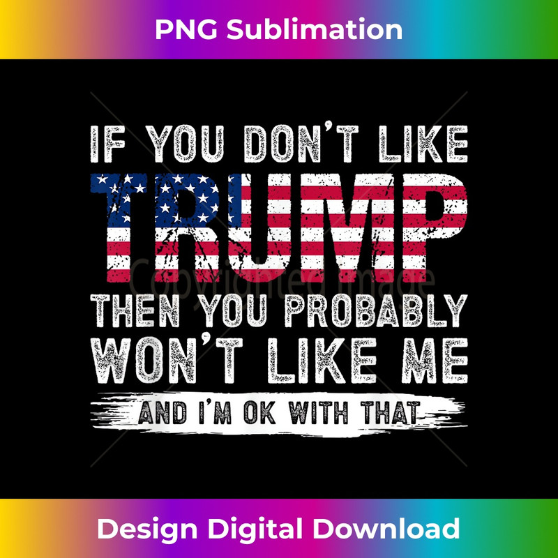If You Don't Like Trump Then You Probably Won't Like Me - Signature Sublimation PNG File