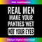 Funny Humor Real Men Make Your Panties Wet Not Your Eyes - Premium PNG Sublimation File