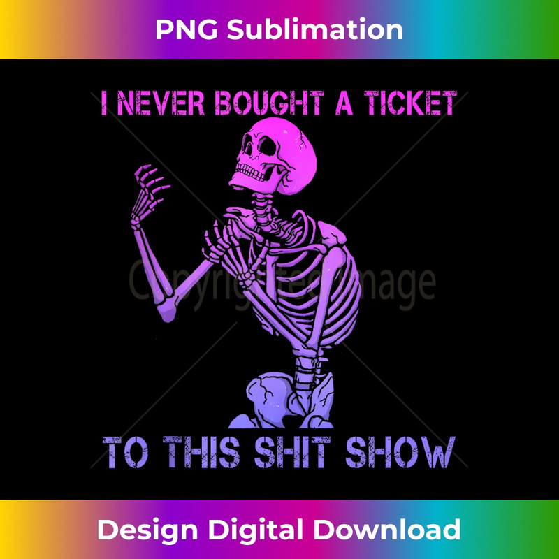 Skeleton I Never Bought A Ticket To This Shit Show  1 - High-Quality PNG Sublimation Download