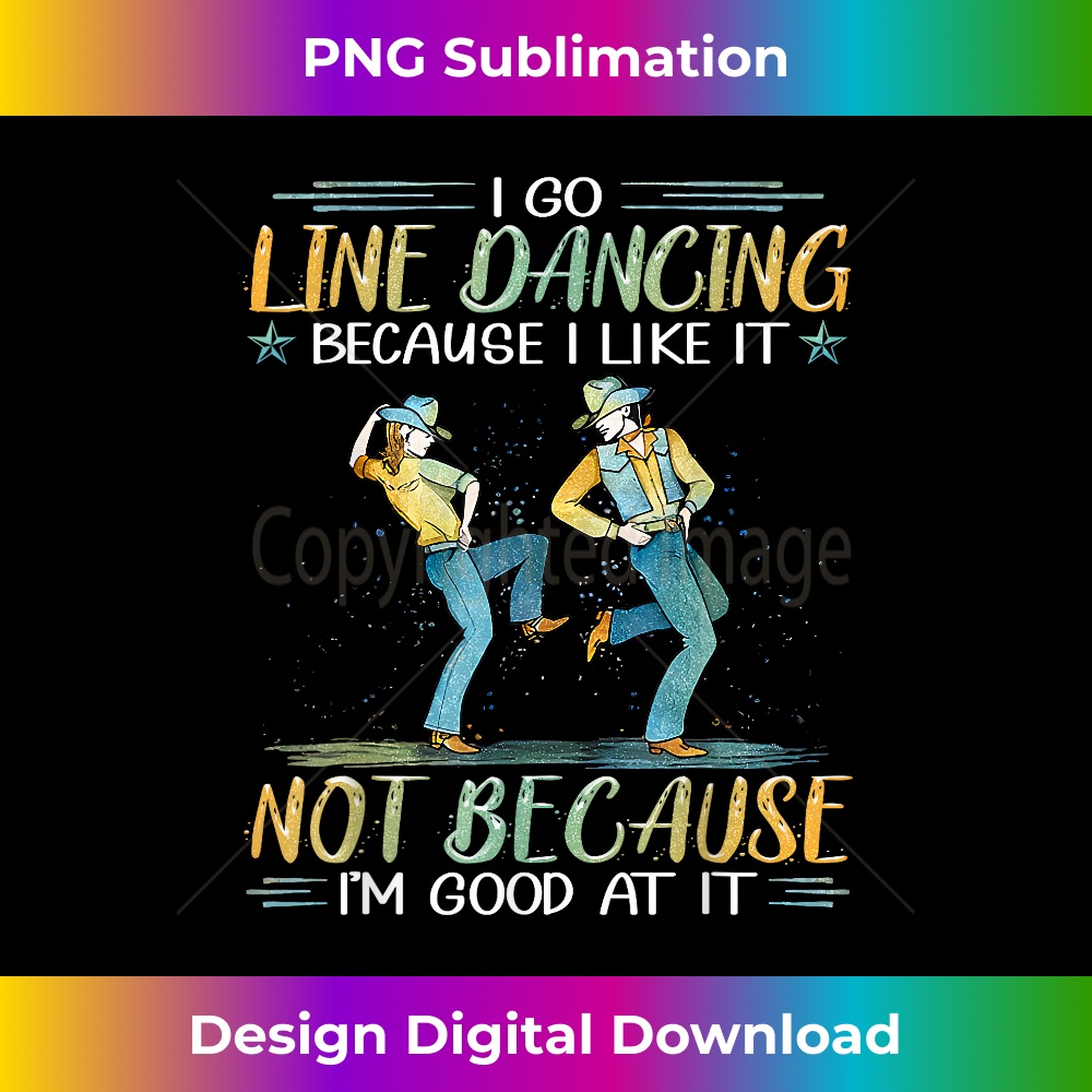 I Go Line Dancing Because I Like It Not Because I'm Good At - Professional Sublimation Digital Download