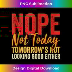 nope not today tomorrows not looking good either 1 - signature sublimation png file