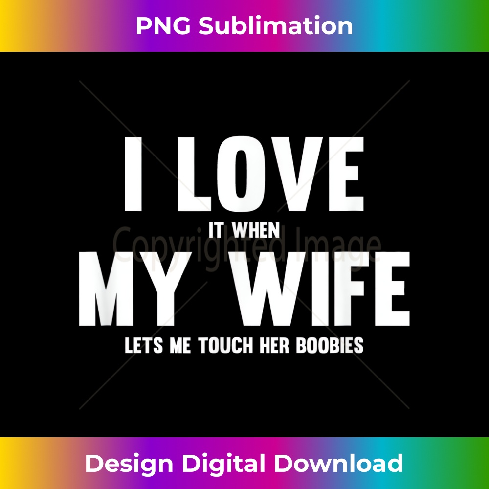 I Love It When My Wife Lets Me Touch Her Boobies - Decorative Sublimation PNG File