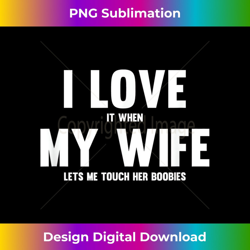 I Love It When My Wife Lets Me Touch Her Boobies - Decorative Sublimation PNG File