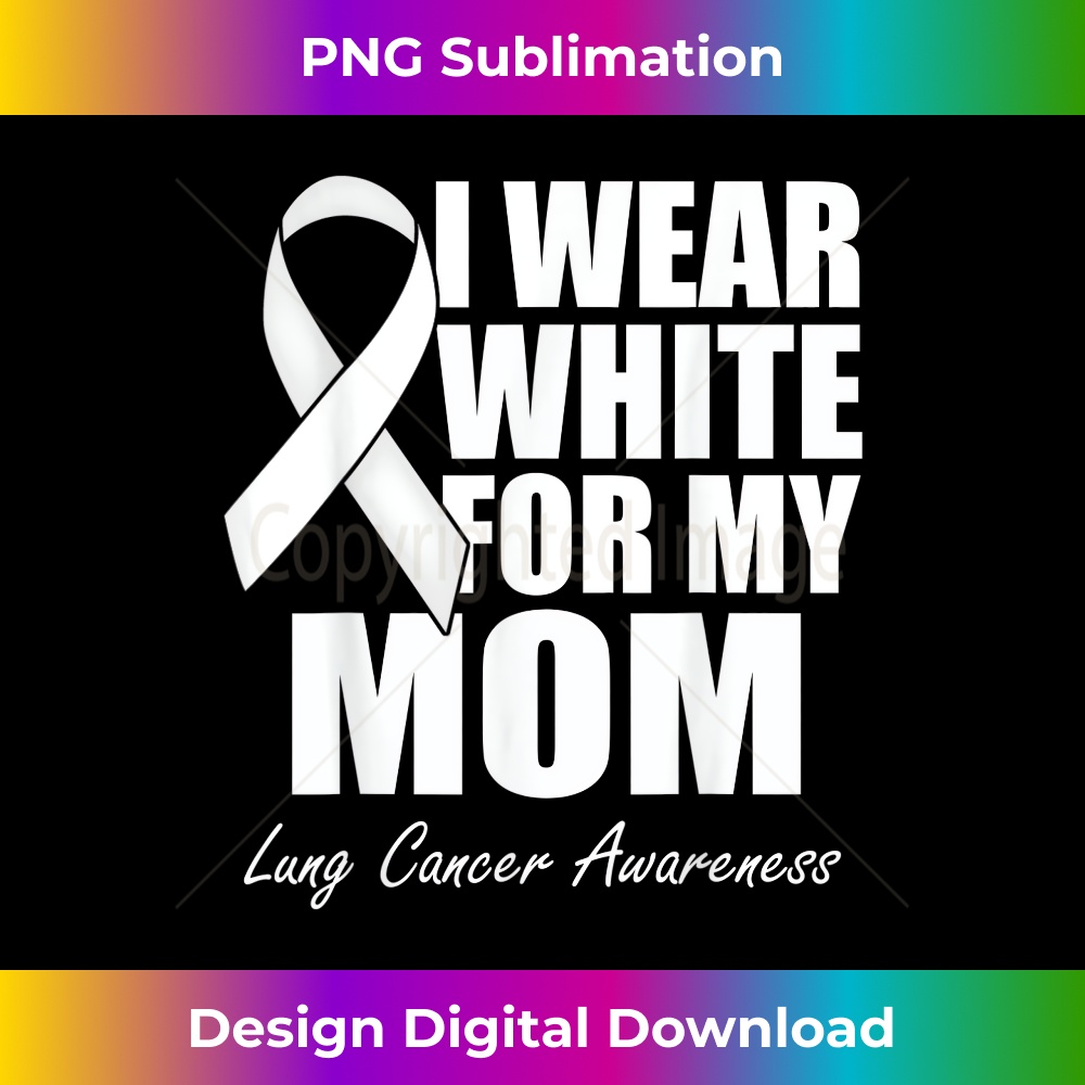 I Wear White For My Mom Lung Cancer Awareness - Instant PNG Sublimation Download