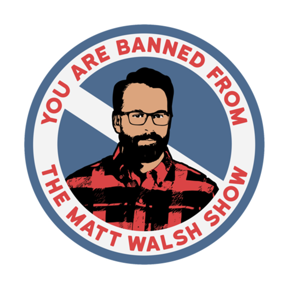 You Are Banned From the Matt Walsh Show  .png