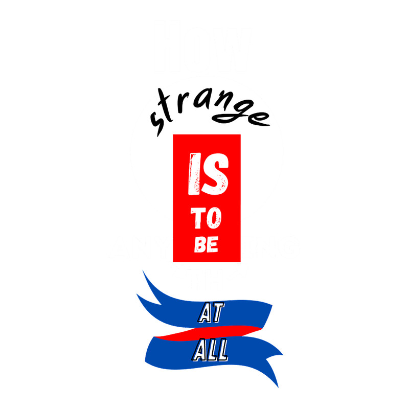 How strange is to be anything at all .png