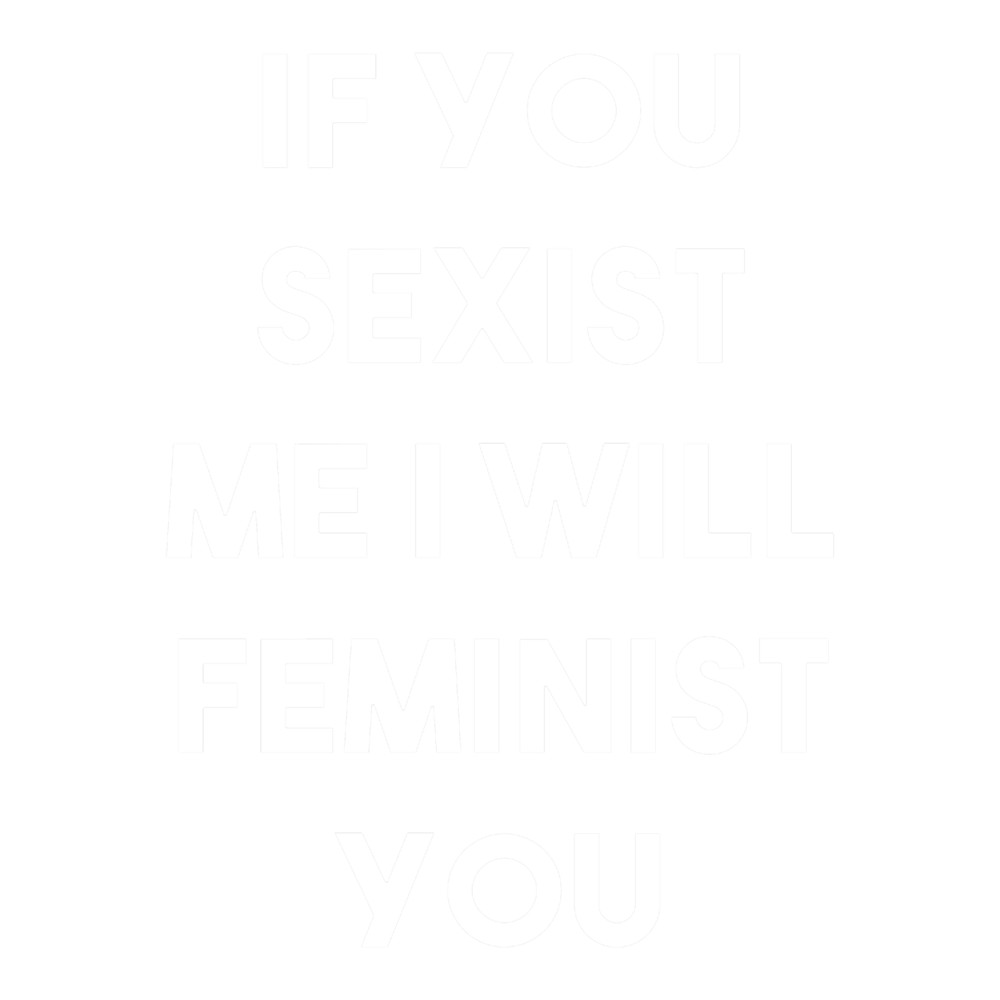 If You Sexist Me I Will Feminist You (White).png