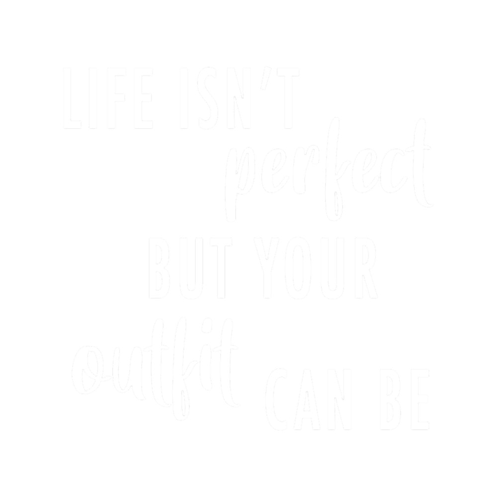 Life Isn't Perfect But Your Outfit Can Be (White).png