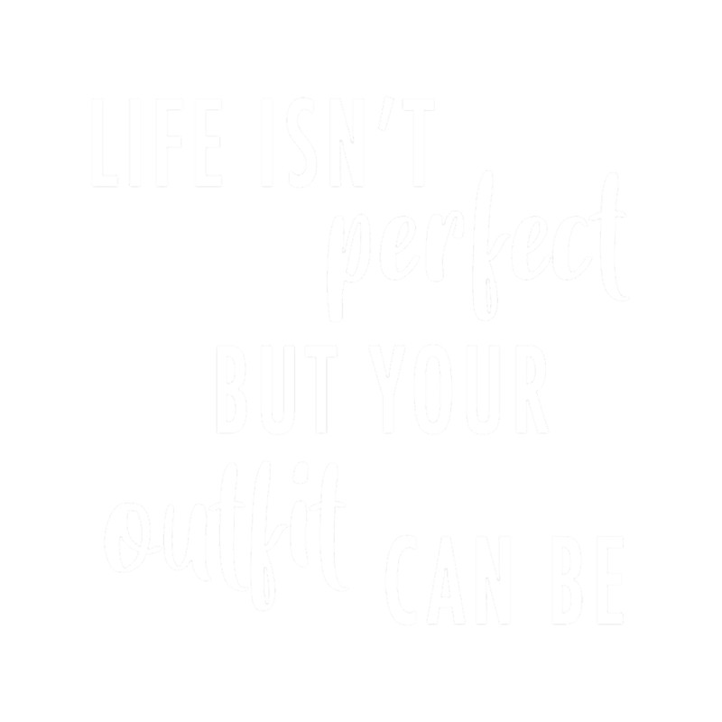 Life Isn't Perfect But Your Outfit Can Be (White).png