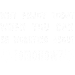 why enjoy today when you can be worrying about tomorrow (1)