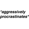 aggressively procrastinates.png