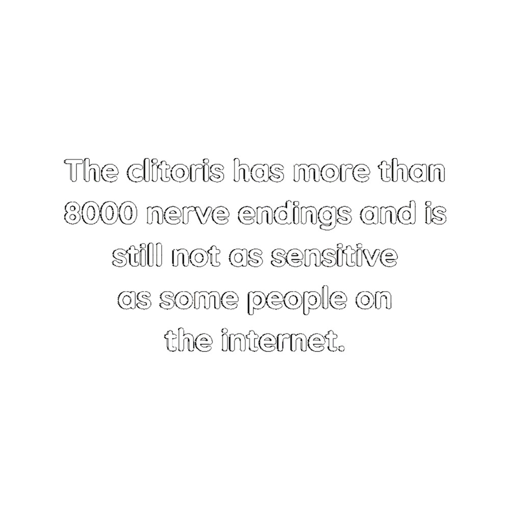 The clitoris has more than 8000 nerve endings and is still not as sensitive as some people on the in.png