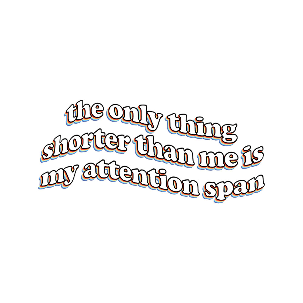 the only thing shorter than me is my attention span.png