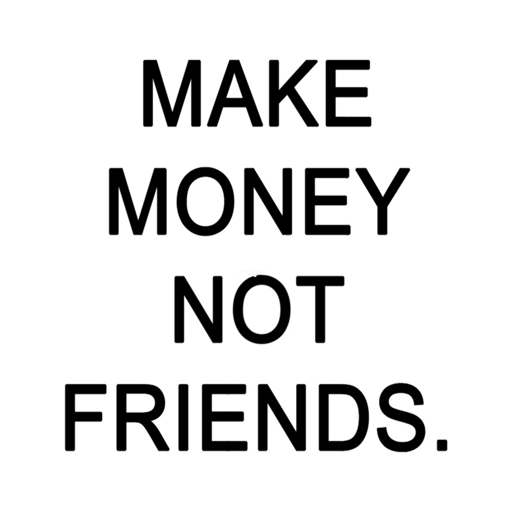 MAKE MONEY, NOT FRIENDS .png