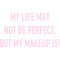 my life may not be perfect, but my makeup is (2).png