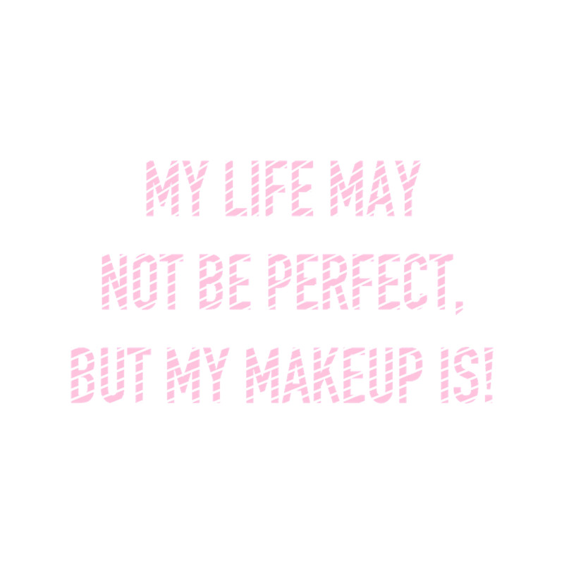 my life may not be perfect, but my makeup is (2).png