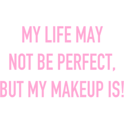 my life may not be perfect but my makeup is
