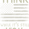 Think while it's still legal ,Vintage America Flag Funny Quote .png