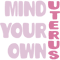 Pink Mind Your Own Uterus Pro-Choice .png