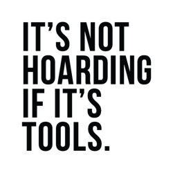 Its Not Hoarding If Its Tools
