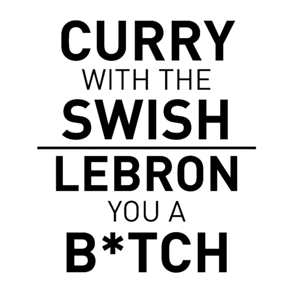 Curry with the Swish, LeBron you a Btch.png
