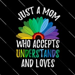 just a mom who accepts understands and loves svg, mother day svg, mom svg, mother svg, happy mother day, mom love svg, m