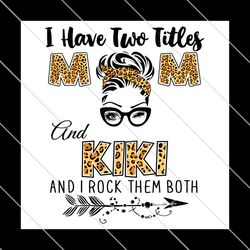 i have two titles mom and kiki and i rock them both leopard svg, mothers day svg, mom svg, kiki svg, girl gifts svg, mom