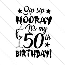 sip sip hooray its my 50th birthday svg