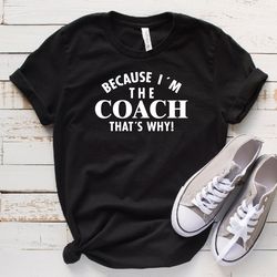 because im the coach thats why shirt, best coach shirt, soccer tee, sport lover t-shirt, funny coach shirt, the coach t-