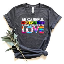 be careful who you hate it could be someone you love shirt, pride flower shirt, lgbtq shirt, gay shirt, lesbian shirt, l