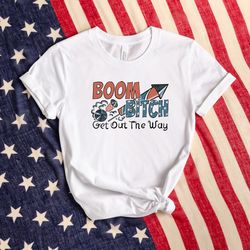 Boom Bitch Get Out The Way Shirt, America Shirt, Firework Shirt, Patriotic Shirt, American Shirt, 4th Of July Shirt, Ind