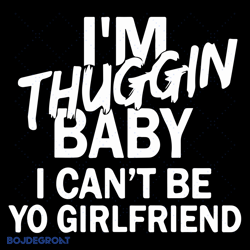 i am thuggin baby i can not be yo girlfriend svg, trending svg