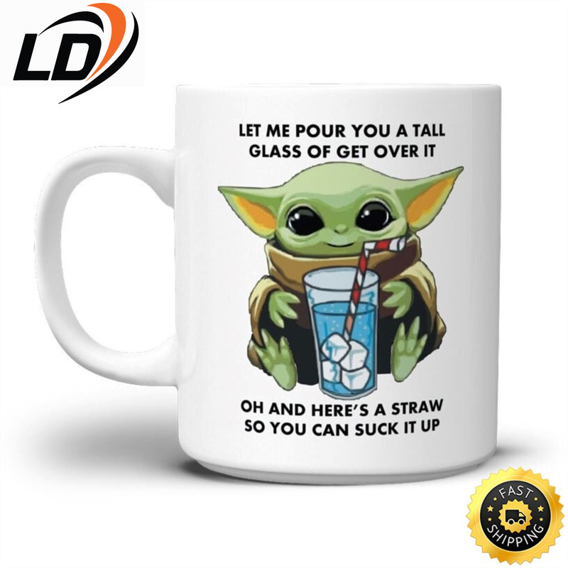 Let Me Pour You A Tall Glass Of Get Over It Mug Baby Yoda Coffee.jpg