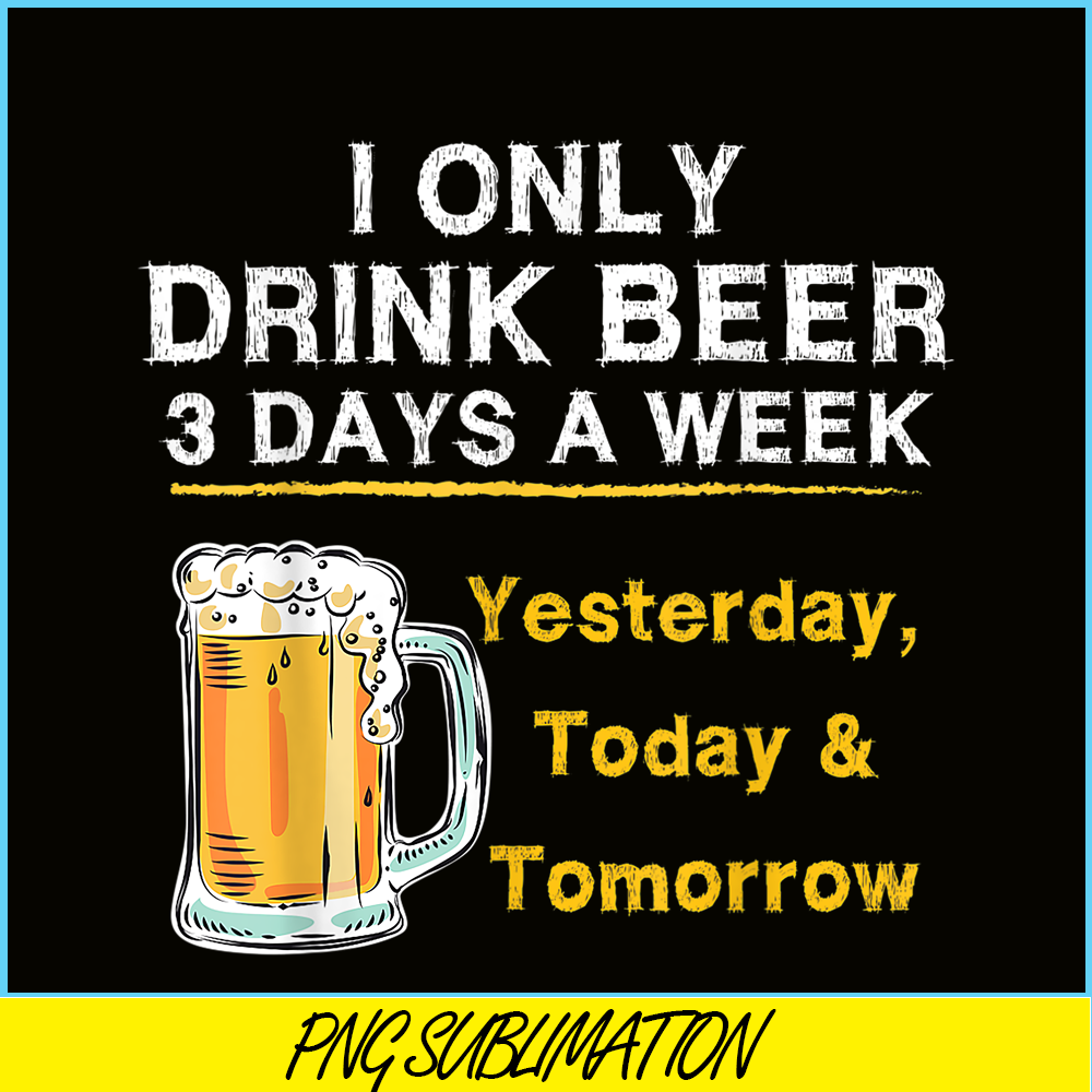 BEER28102346-I Only Drink Beer 3 Days A Week PNG Beer Season PNG Beer Lover PNG.png