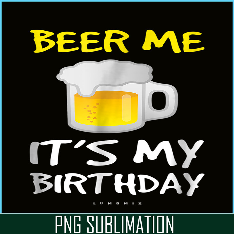 BEER28102308-Beer Me It Is My Birthday PNG Funny Drinking Beer PNG Beer Me PNG.png