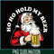 BEER28102337-Ho Ho Hold My Beer PNG Funny Beer Santa Claus PNG My Beer PNG.png