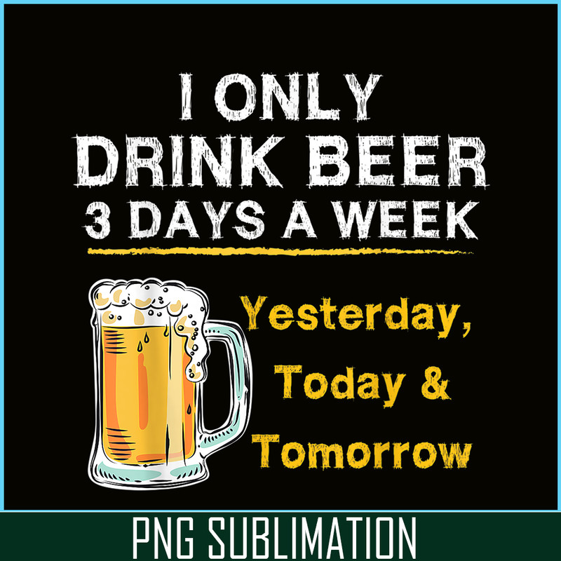 BEER28102346-I Only Drink Beer 3 Days A Week PNG Beer Season PNG Beer Lover PNG.png