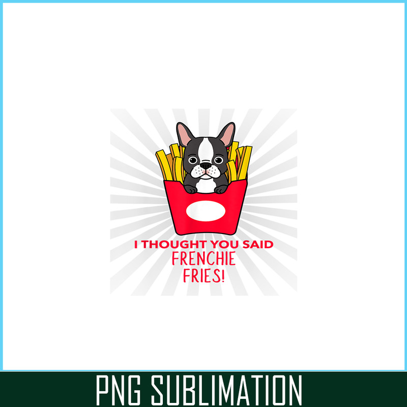 HL161023163-I Thought You Said Frenchie Fries PNG, Frenchie Bulldog PNG, French Dog Artwork PNG.png