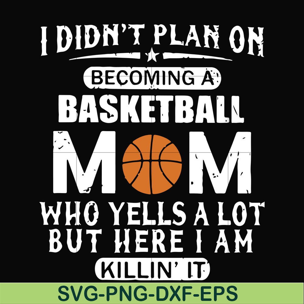 FN000217-I didn't plan on becoming a basketball Mom who yells a lot but here I am killin' it svg, png, dxf, eps file FN000217.jpg