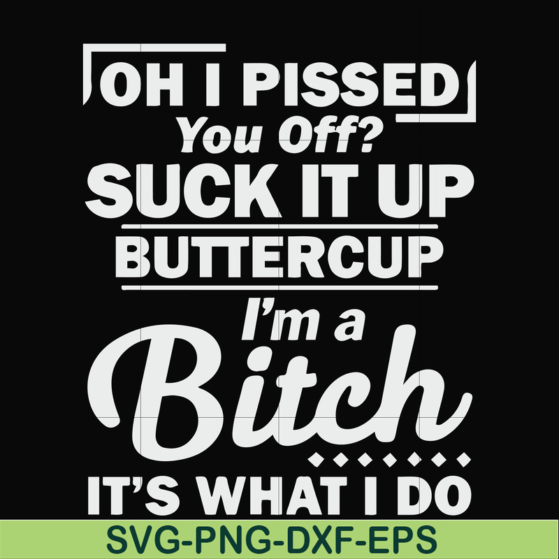 FN000222-Oh I pissed you off suck it up buttercup I'm a bitch It's what I do svg, png, dxf, eps file FN000222.jpg