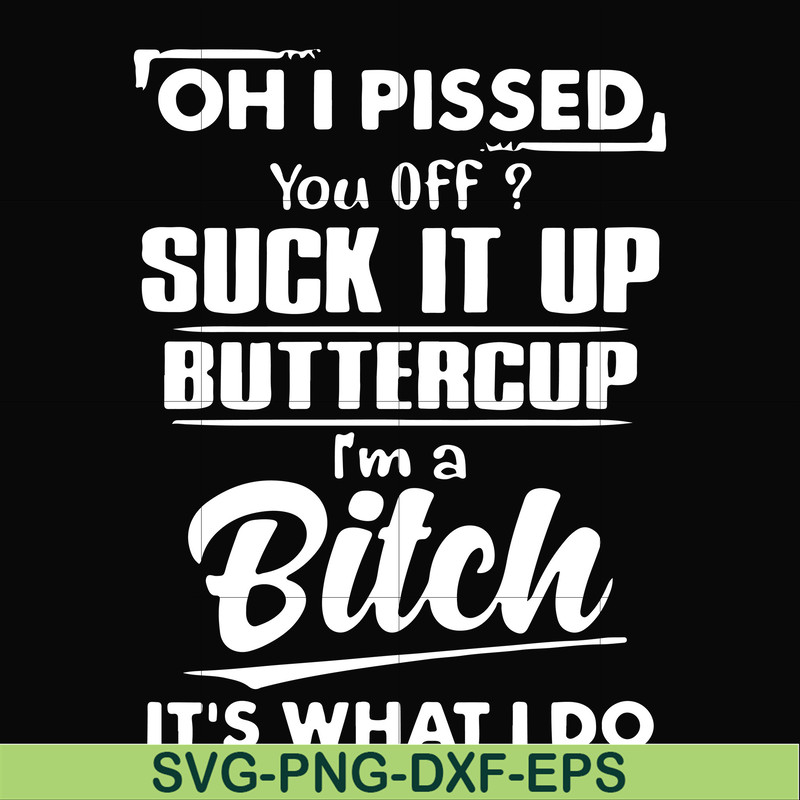 FN000223-Oh I pissed you off suck it up buttercup I'm a bitch It's what I do svg, png, dxf, eps file FN00023.jpg